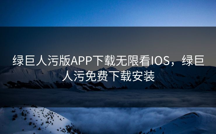 绿巨人污版APP下载无限看IOS，绿巨人污免费下载安装