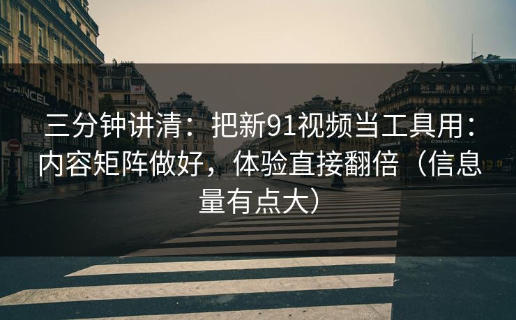三分钟讲清:把新91视频当工具用:内容矩阵做好,体验直接翻倍(信息量有点大) 三分钟讲清:把新91视频当工具用:内容矩阵做好,体验直接翻倍(信息量有点大)