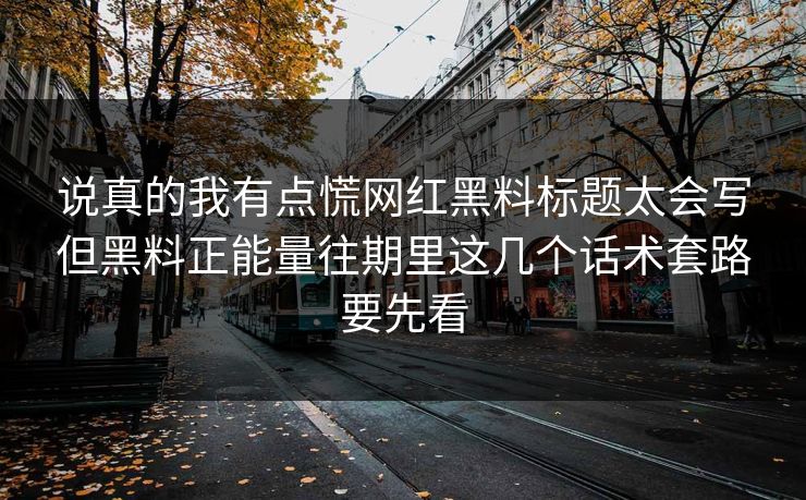 说真的我有点慌网红黑料标题太会写但黑料正能量往期里这几个话术套路要先看