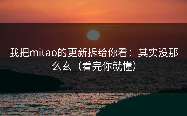 我把mitao的更新拆给你看：其实没那么玄（看完你就懂）