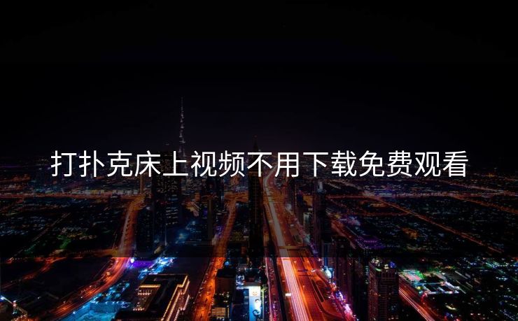 打扑克床上视频不用下载免费观看