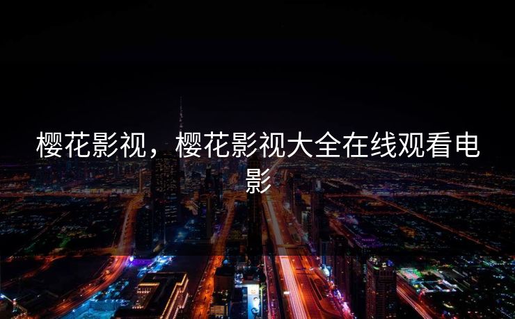 樱花影视，樱花影视大全在线观看电影