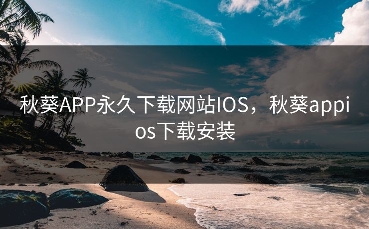 秋葵APP永久下载网站IOS,秋葵appios下载安装