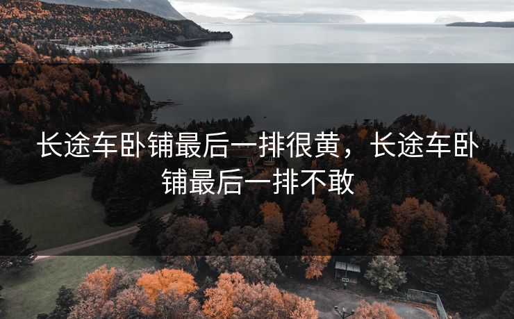 长途车卧铺最后一排很黄，长途车卧铺最后一排不敢