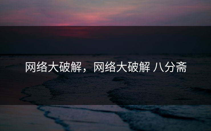 网络大破解，网络大破解 八分斋