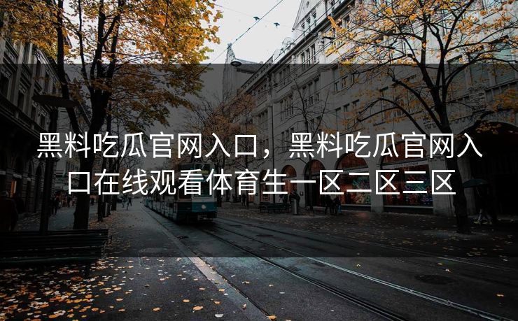 黑料吃瓜官网入口，黑料吃瓜官网入口在线观看体育生一区二区三区