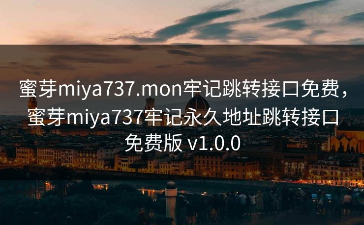 蜜芽miya737.mon牢记跳转接口免费,蜜芽miya737牢记永久地址跳转接口免费版 v1.0.0