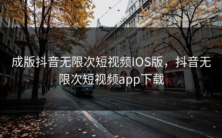 成版抖音无限次短视频IOS版,抖音无限次短视频app下载 成版抖音无限次短视频IOS版,抖音无限次短视频app下载
