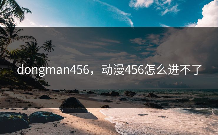 dongman456，动漫456怎么进不了