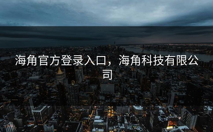 海角官方登录入口,海角科技有限公司 海角官方登录入口,海角科技有限公司