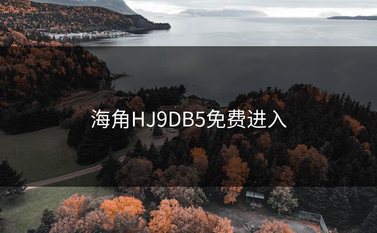 海角HJ9DB5免费进入 海角HJ9DB5免费进入