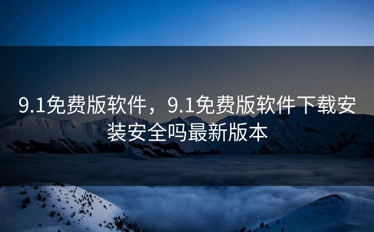 9.1免费版软件，9.1免费版软件下载安装安全吗最新版本