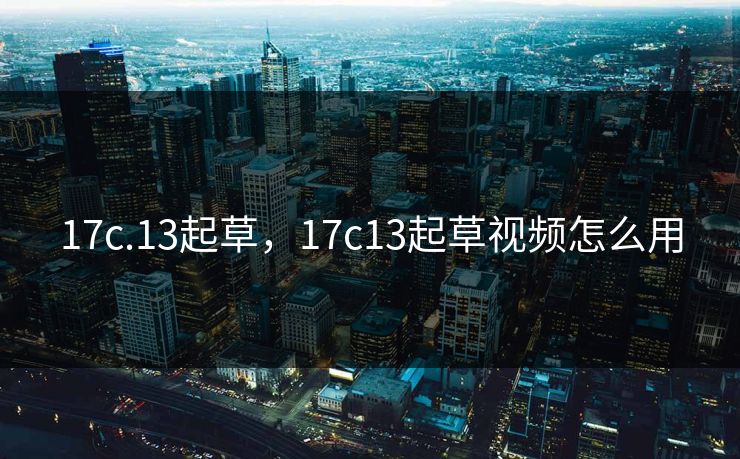 17c.13起草,17c13起草视频怎么用 17c.13起草,17c13起草视频怎么用