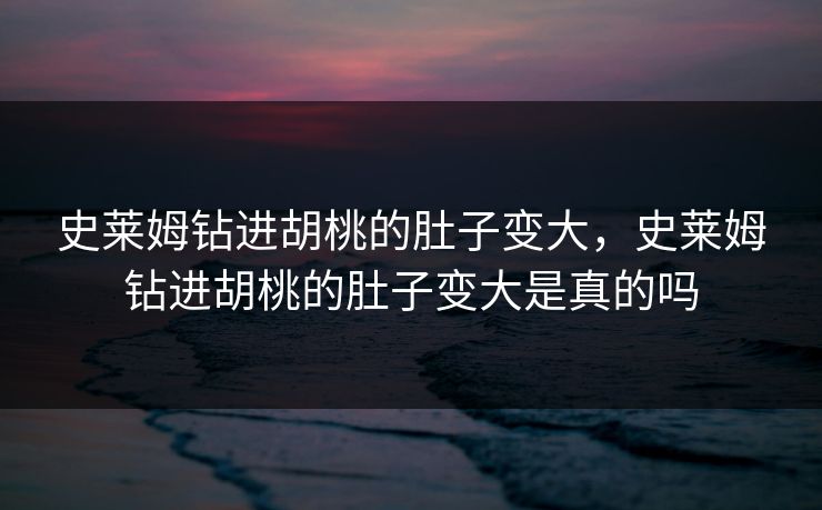史莱姆钻进胡桃的肚子变大,史莱姆钻进胡桃的肚子变大是真的吗 史莱姆钻进胡桃的肚子变大,史莱姆钻进胡桃的肚子变大是真的吗