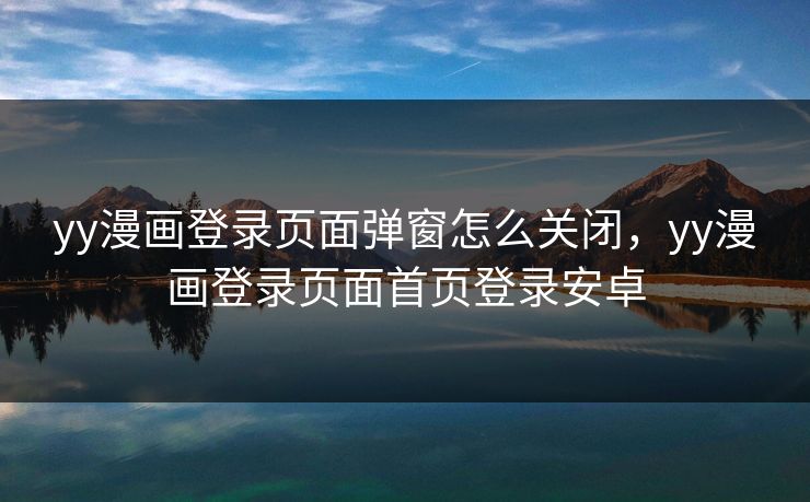 yy漫画登录页面弹窗怎么关闭,yy漫画登录页面首页登录安卓