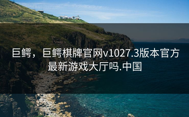 巨鳄，巨鳄棋牌官网v1027.3版本官方最新游戏大厅吗.中国