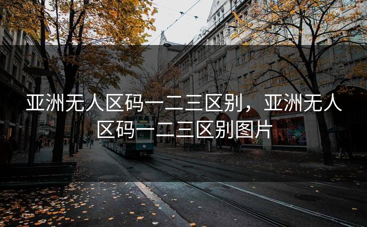 亚洲无人区码一二三区别，亚洲无人区码一二三区别图片