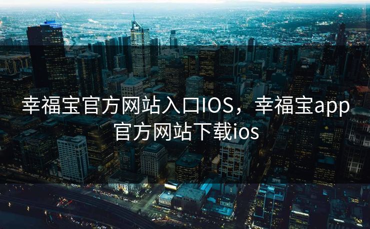幸福宝官方网站入口IOS，幸福宝app官方网站下载ios