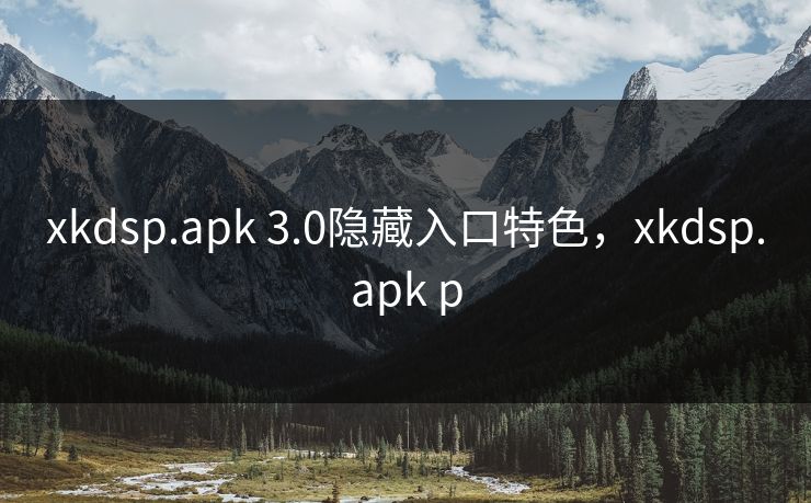 xkdsp.apk 3.0隐藏入口特色，xkdsp.apk p