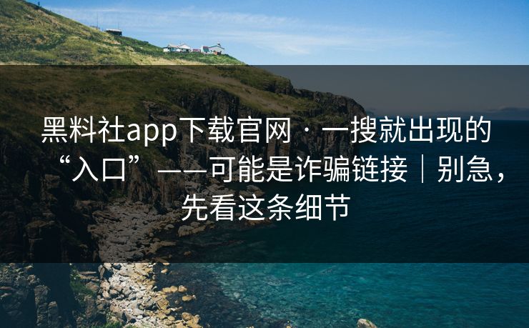 黑料社app下载官网 · 一搜就出现的“入口”——可能是诈骗链接|别急,先看这条细节 黑料社app下载官网 · 一搜就出现的“入口”——可能是诈骗链接|别急,先看这条细节